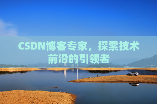 CSDN博客专家，探索技术前沿的引领者